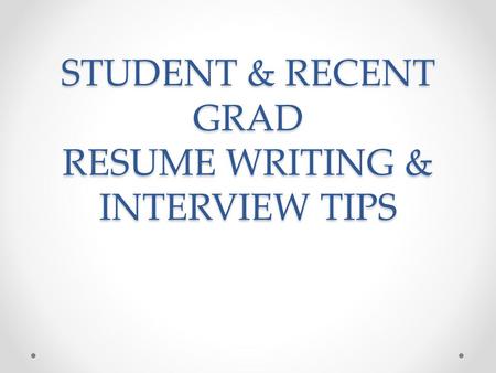STUDENT & RECENT GRAD RESUME WRITING & INTERVIEW TIPS.