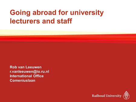 Going abroad for university lecturers and staff Rob van Leeuwen International Office Comeniuslaan.