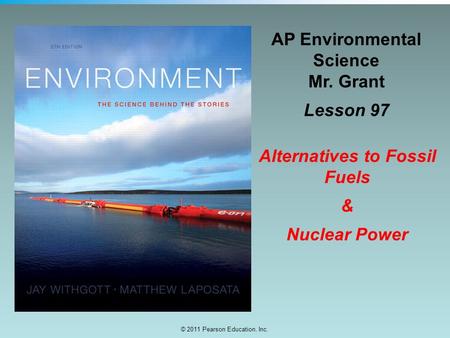 © 2011 Pearson Education, Inc. AP Environmental Science Mr. Grant Lesson 97 Alternatives to Fossil Fuels & Nuclear Power.