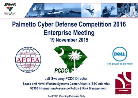 Palmetto Cyber Defense Competition 2016 Enterprise Meeting 19 November 2015 Jeff Sweeney PCDC Director Space and Naval Warfare Systems Center Atlantic.