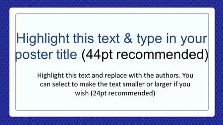 Highlight this text & type in your poster title (44pt recommended) Highlight this text and replace with the authors. You can select to make the text smaller.