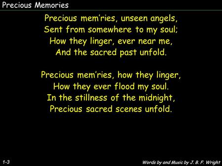 Precious Memories Precious mem’ries, unseen angels, Sent from somewhere to my soul; How they linger, ever near me, And the sacred past unfold. Precious.