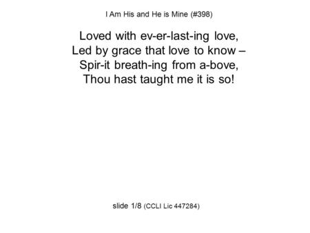 I Am His and He is Mine (#398) Loved with ev-er-last-ing love, Led by grace that love to know – Spir-it breath-ing from a-bove, Thou hast taught me it.