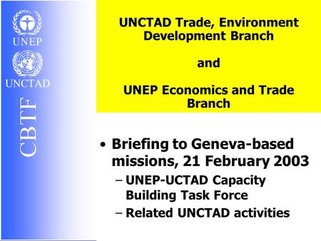 1 UNCTAD Trade, Environment Development Branch and UNEP Economics and Trade Branch Briefing to Geneva-based missions, 21 February 2003 –UNEP-UCTAD Capacity.