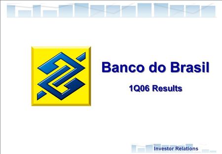 1 Investor Relations Banco do Brasil 1Q06 Results Banco do Brasil 1Q06 Results.