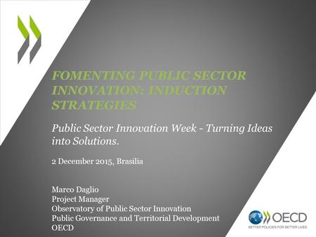 FOMENTING PUBLIC SECTOR INNOVATION: INDUCTION STRATEGIES Public Sector Innovation Week - Turning Ideas into Solutions. 2 December 2015, Brasilia Marco.