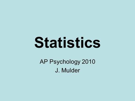 Statistics AP Psychology 2010 J. Mulder. Why are statistics important? “Proof is virtually impossible for psychology researchers to attain because controlling.