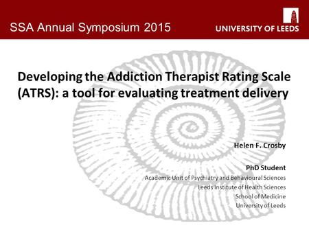 SSA Annual Symposium 2015 Developing the Addiction Therapist Rating Scale (ATRS): a tool for evaluating treatment delivery Helen F. Crosby PhD Student.
