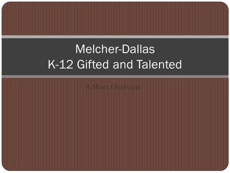 A Short Overview Melcher-Dallas K-12 Gifted and Talented.