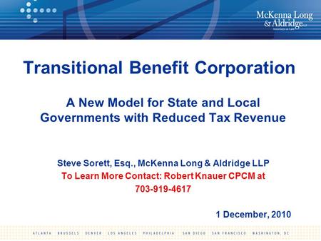 Transitional Benefit Corporation A New Model for State and Local Governments with Reduced Tax Revenue Steve Sorett, Esq., McKenna Long & Aldridge LLP To.