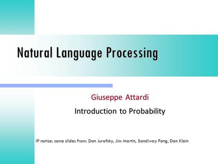 Natural Language Processing Giuseppe Attardi Introduction to Probability IP notice: some slides from: Dan Jurafsky, Jim Martin, Sandiway Fong, Dan Klein.