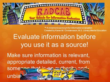 Evaluate information before you use it as a source! Make sure information is relevant, appropriate detailed, current, from someone that is an authority.