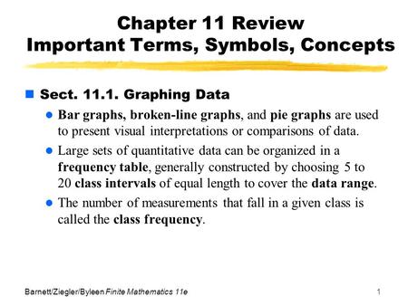 Barnett/Ziegler/Byleen Finite Mathematics 11e1 Chapter 11 Review Important Terms, Symbols, Concepts Sect. 11.1. Graphing Data Bar graphs, broken-line graphs,