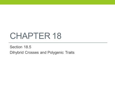 CHAPTER 18 Section 18.5 Dihybrid Crosses and Polygenic Traits.