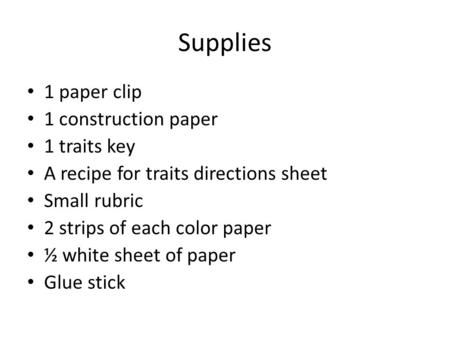 Supplies 1 paper clip 1 construction paper 1 traits key A recipe for traits directions sheet Small rubric 2 strips of each color paper ½ white sheet of.