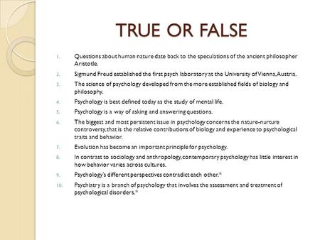 TRUE OR FALSE 1. Questions about human nature date back to the speculations of the ancient philosopher Aristotle. 2. Sigmund Freud established the first.