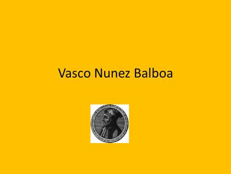 Vasco Nunez Balboa. His Story Now we have to tell you a story again about what happened before he discovered anything famous!