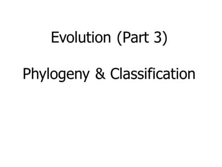 Evolution (Part 3) Phylogeny & Classification