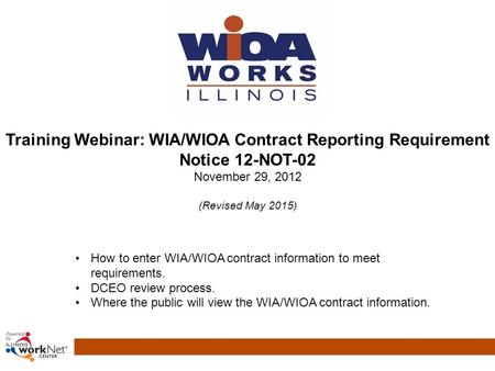 How to enter WIA/WIOA contract information to meet requirements. DCEO review process. Where the public will view the WIA/WIOA contract information. Training.
