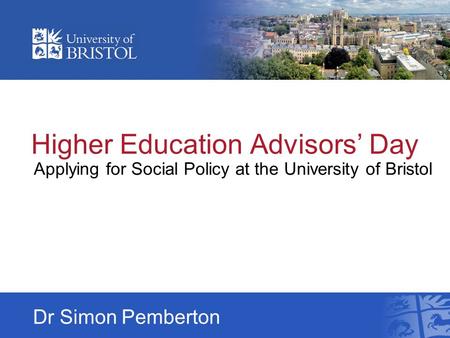 Higher Education Advisors’ Day Applying for Social Policy at the University of Bristol Dr Simon Pemberton.