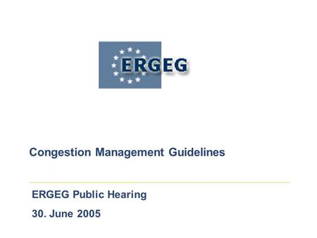 ERGEG Public Hearing 30. June 2005 Congestion Management Guidelines.