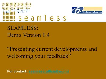 SEAMLESS: Demo Version 1.4 “Presenting current developments and welcoming your feedback” For contact: