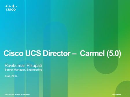 Cisco Confidential © 2012 Cisco and/or its affiliates. All rights reserved. 1 Cisco UCS Director – Carmel (5.0) Ravikumar Pisupati Senior Manager, Engineering.