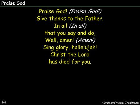 Praise God Praise God! (Praise God!) Give thanks to the Father, In all (In all) that you say and do, Well, amen! (Amen!) Sing glory, hallelujah! Christ.