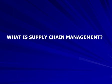 WHAT IS SUPPLY CHAIN MANAGEMENT?