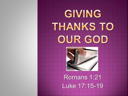 Romans 1:21 Luke 17:15-19.  King David – a celebration of thanksgiving  1 Chronicles 15:26-28  1 Chronicles 16:4-7  We should give thanks  Psalms.