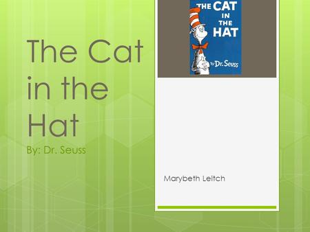 The Cat in the Hat By: Dr. Seuss Marybeth Leitch.