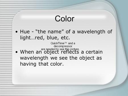 Color Hue - “the name” of a wavelength of light…red, blue, etc. When an object reflects a certain wavelength we see the object as having that color.