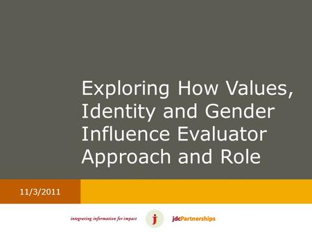 11/3/2011 Exploring How Values, Identity and Gender Influence Evaluator Approach and Role.