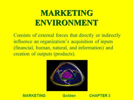 MARKETINGGoldenCHAPTER 3 MARKETING ENVIRONMENT Consists of external forces that directly or indirectly influence an organization’s acquisition of inputs.