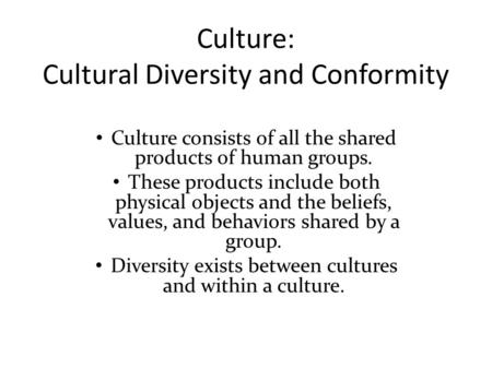 Culture: Cultural Diversity and Conformity Culture consists of all the shared products of human groups. These products include both physical objects and.
