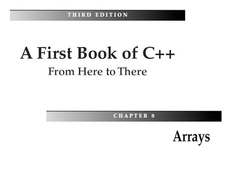 A First Book of C++: From Here To There, Third Edition2 Objectives You should be able to describe: One-Dimensional Arrays Array Initialization Arrays.