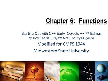 Starting Out with C++ Early Objects ~~ 7 th Edition by Tony Gaddis, Judy Walters, Godfrey Muganda Modified for CMPS 1044 Midwestern State University 6-1.