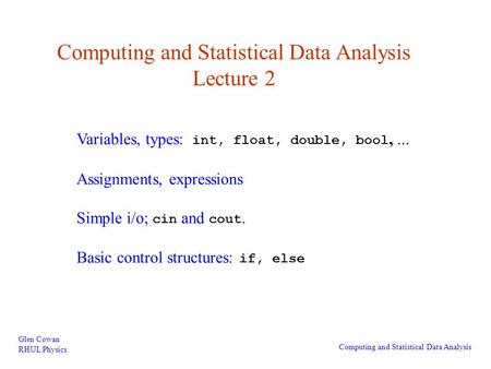 Computing and Statistical Data Analysis Lecture 2 Glen Cowan RHUL Physics Computing and Statistical Data Analysis Variables, types: int, float, double,