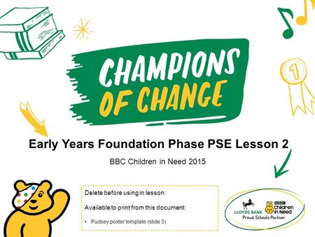 Early Years Foundation Phase PSE Lesson 2 BBC Children in Need 2015 Delete before using in lesson: Available to print from this document: Pudsey poster.