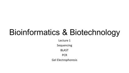 Bioinformatics & Biotechnology Lecture 1 Sequencing BLAST PCR Gel Electrophoresis.