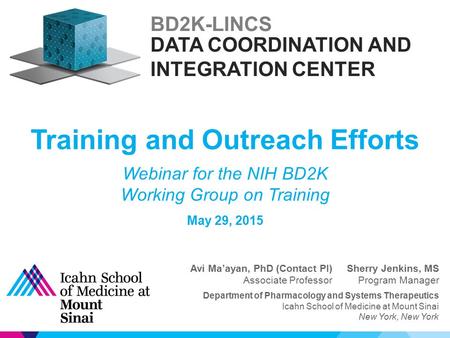 Training and Outreach Efforts BD2K-LINCS Webinar for the NIH BD2K Working Group on Training May 29, 2015 Avi Ma’ayan, PhD (Contact PI) Associate Professor.