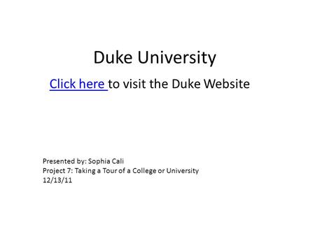 Duke University Click here Click here to visit the Duke Website Presented by: Sophia Cali Project 7: Taking a Tour of a College or University 12/13/11.