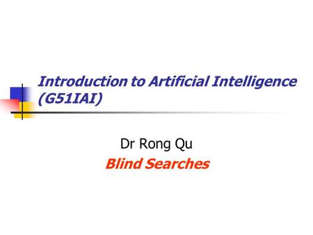 Introduction to Artificial Intelligence (G51IAI) Dr Rong Qu Blind Searches.