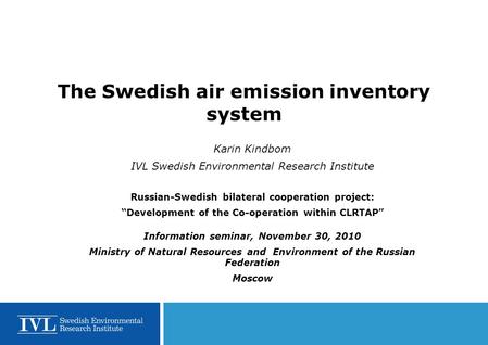 The Swedish air emission inventory system Karin Kindbom IVL Swedish Environmental Research Institute Russian-Swedish bilateral cooperation project: “Development.