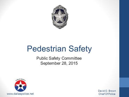 Public Safety Committee September 28, 2015 David O. Brown Chief Of Police www.dallaspolice.net Pedestrian Safety.
