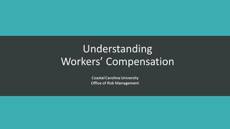 Understanding Workers’ Compensation Coastal Carolina University Office of Risk Management.