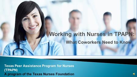 What Coworkers Need to Know Texas Peer Assistance Program for Nurses (TPAPN) A program of the Texas Nurses Foundation.