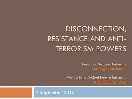 DISCONNECTION, RESISTANCE AND ANTI- TERRORISM POWERS Lee Jarvis, Swansea University Michael Lister, Oxford Brookes University