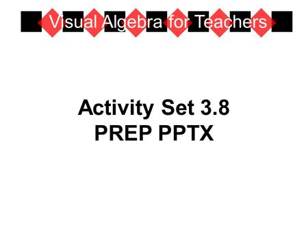 Activity Set 3.8 PREP PPTX Visual Algebra for Teachers.