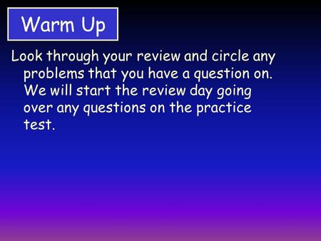 Warm Up Look through your review and circle any problems that you have a question on. We will start the review day going over any questions on the practice.